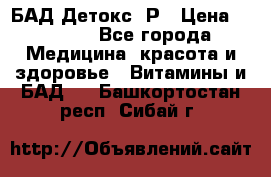 БАД Детокс -Р › Цена ­ 1 167 - Все города Медицина, красота и здоровье » Витамины и БАД   . Башкортостан респ.,Сибай г.